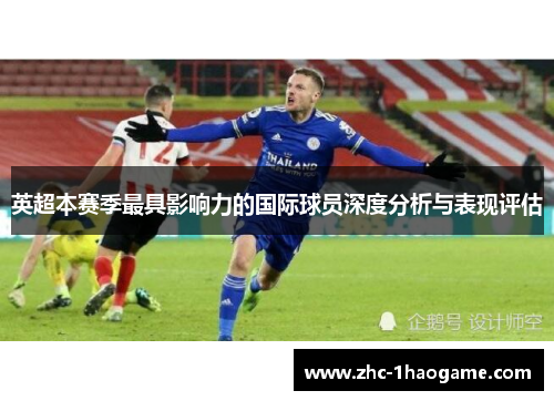 英超本赛季最具影响力的国际球员深度分析与表现评估