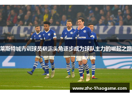 莱斯特城青训球员崭露头角逐步成为球队主力的崛起之路