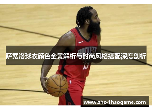 萨索洛球衣颜色全景解析与时尚风格搭配深度剖析