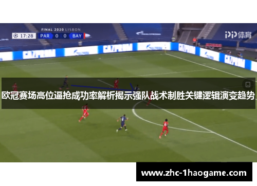 欧冠赛场高位逼抢成功率解析揭示强队战术制胜关键逻辑演变趋势