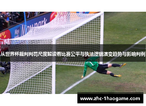 从世界杯裁判判罚尺度解读看比赛公平与执法逻辑演变趋势与影响判例