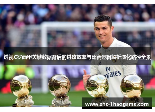 透视C罗西甲关键数据背后的进攻效率与比赛逻辑解析演化路径全景
