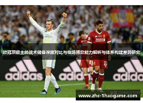 欧冠顶级主帅战术储备深度对比与临场博弈能力解析与体系构建差异研究 欧冠顶级主帅战术储备深度对比与临场博弈能力解析与体系构建差异研究