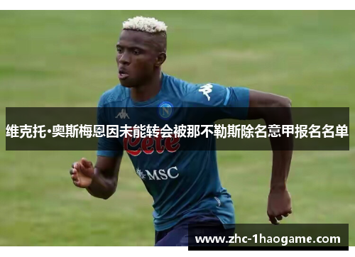 维克托·奥斯梅恩因未能转会被那不勒斯除名意甲报名名单 维克托·奥斯梅恩因未能转会被那不勒斯除名意甲报名名单