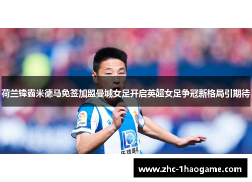 荷兰锋霸米德马免签加盟曼城女足开启英超女足争冠新格局引期待