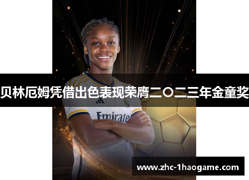 贝林厄姆凭借出色表现荣膺二〇二三年金童奖 贝林厄姆凭借出色表现荣膺二〇二三年金童奖