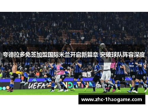 夸德拉多免签加盟国际米兰开启新篇章 突破球队阵容深度