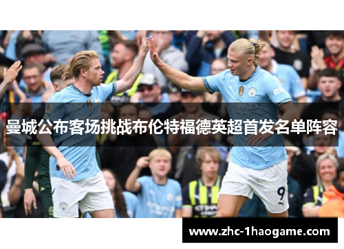 曼城公布客场挑战布伦特福德英超首发名单阵容