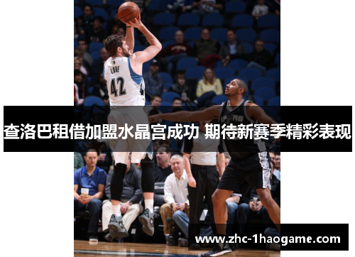 查洛巴租借加盟水晶宫成功 期待新赛季精彩表现