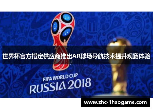 世界杯官方指定供应商推出AR球场导航技术提升观赛体验 世界杯官方指定供应商推出AR球场导航技术提升观赛体验