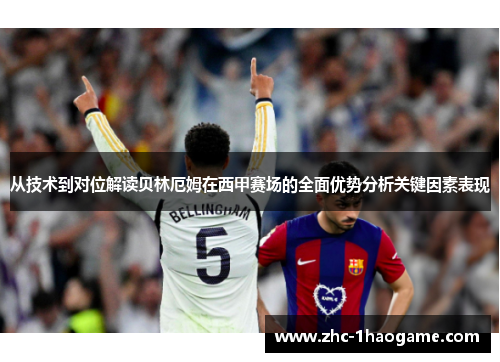 从技术到对位解读贝林厄姆在西甲赛场的全面优势分析关键因素表现 从技术到对位解读贝林厄姆在西甲赛场的全面优势分析关键因素表现