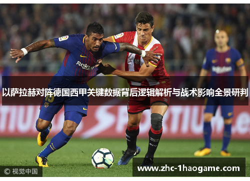 以萨拉赫对阵德国西甲关键数据背后逻辑解析与战术影响全景研判 以萨拉赫对阵德国西甲关键数据背后逻辑解析与战术影响全景研判