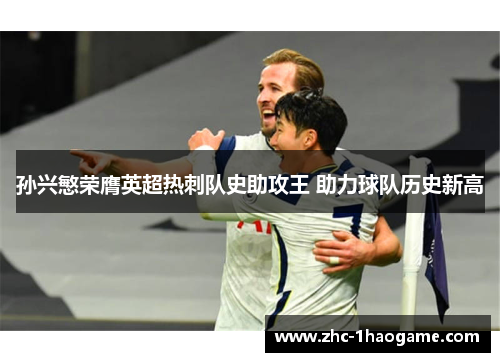 孙兴慜荣膺英超热刺队史助攻王 助力球队历史新高 孙兴慜荣膺英超热刺队史助攻王 助力球队历史新高