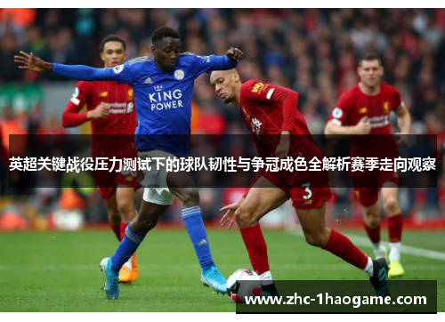 英超关键战役压力测试下的球队韧性与争冠成色全解析赛季走向观察 英超关键战役压力测试下的球队韧性与争冠成色全解析赛季走向观察
