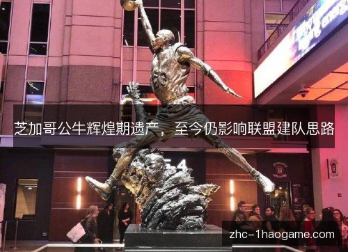 芝加哥公牛辉煌期遗产,至今仍影响联盟建队思路 芝加哥公牛辉煌期遗产,至今仍影响联盟建队思路