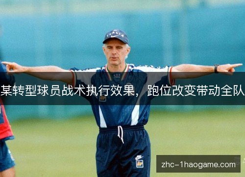 某转型球员战术执行效果,跑位改变带动全队 某转型球员战术执行效果,跑位改变带动全队